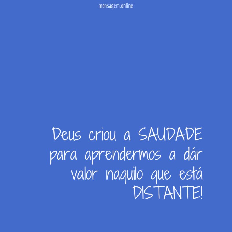 Deus criou a SAUDADE para aprendermos a dár