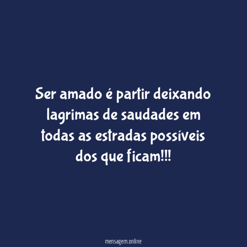 Ser amado é partir deixando lagrimas de saudades