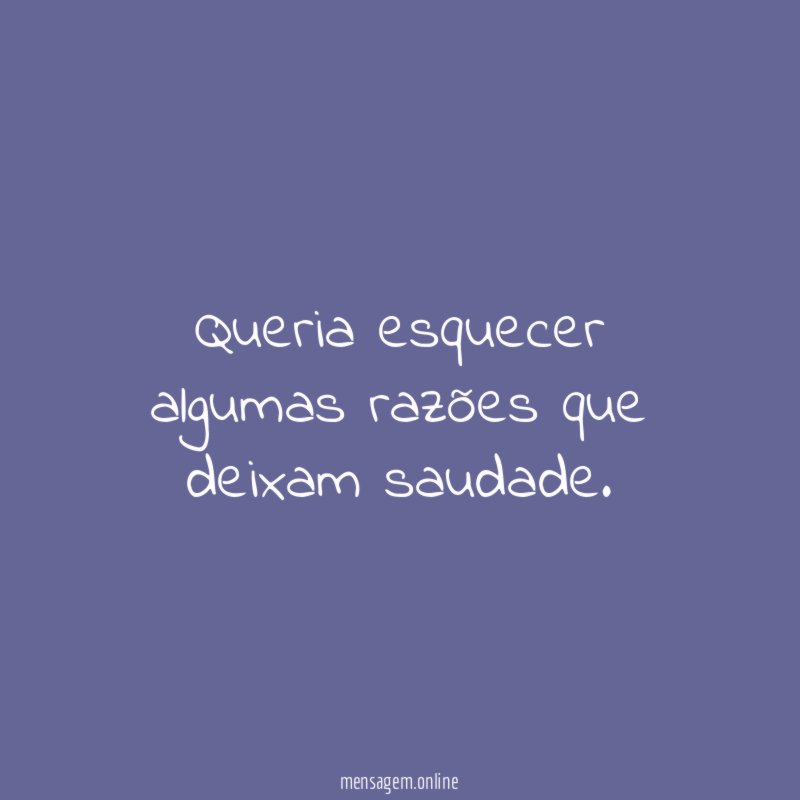 Queria esquecer algumas razões que deixam saudade