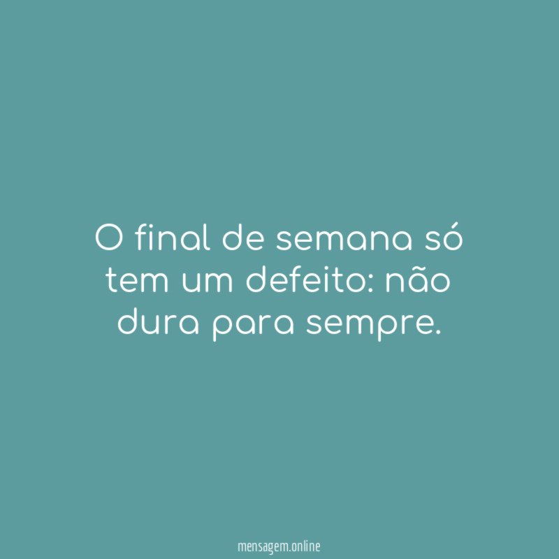 O final de semana só tem um defeito