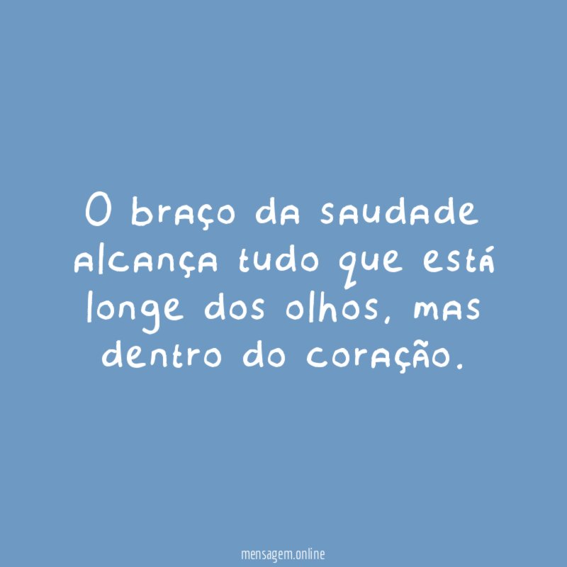 O braço da saudade alcança tudo que está