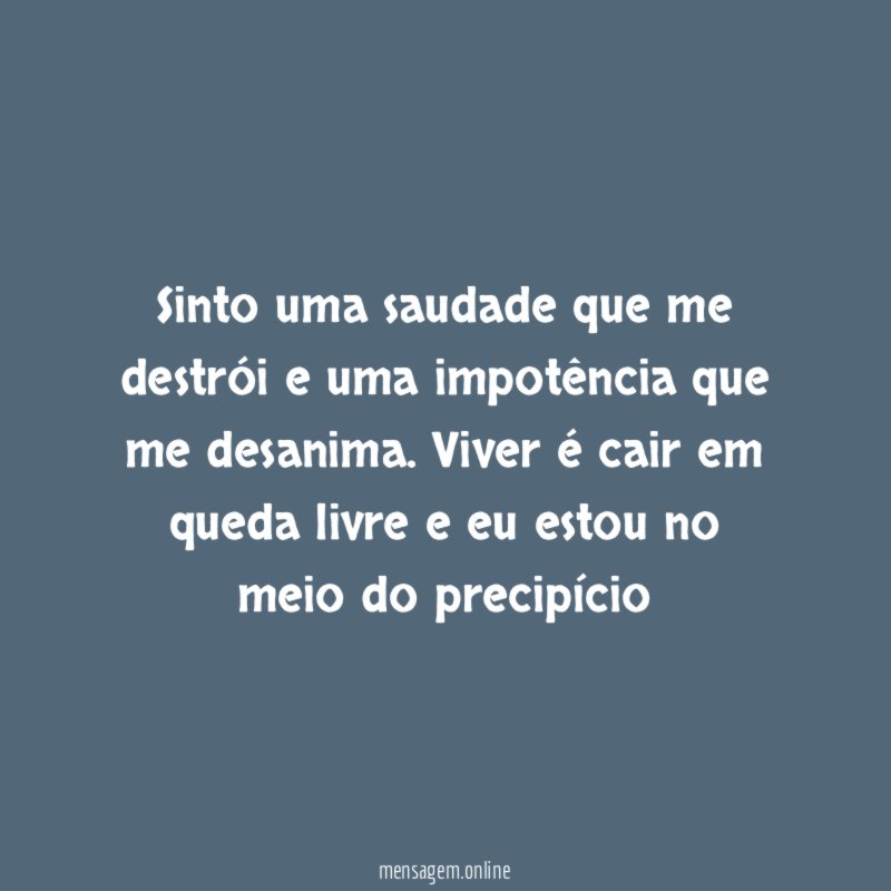 Sinto uma saudade que me destrói e uma