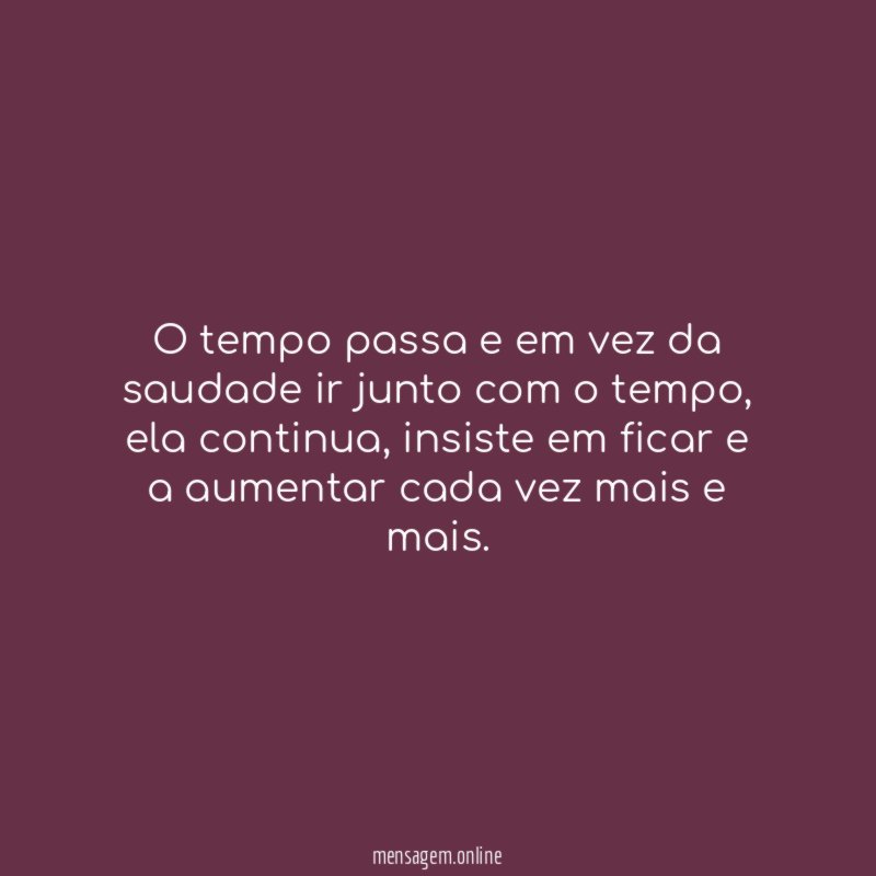 O tempo passa e em vez da saudade