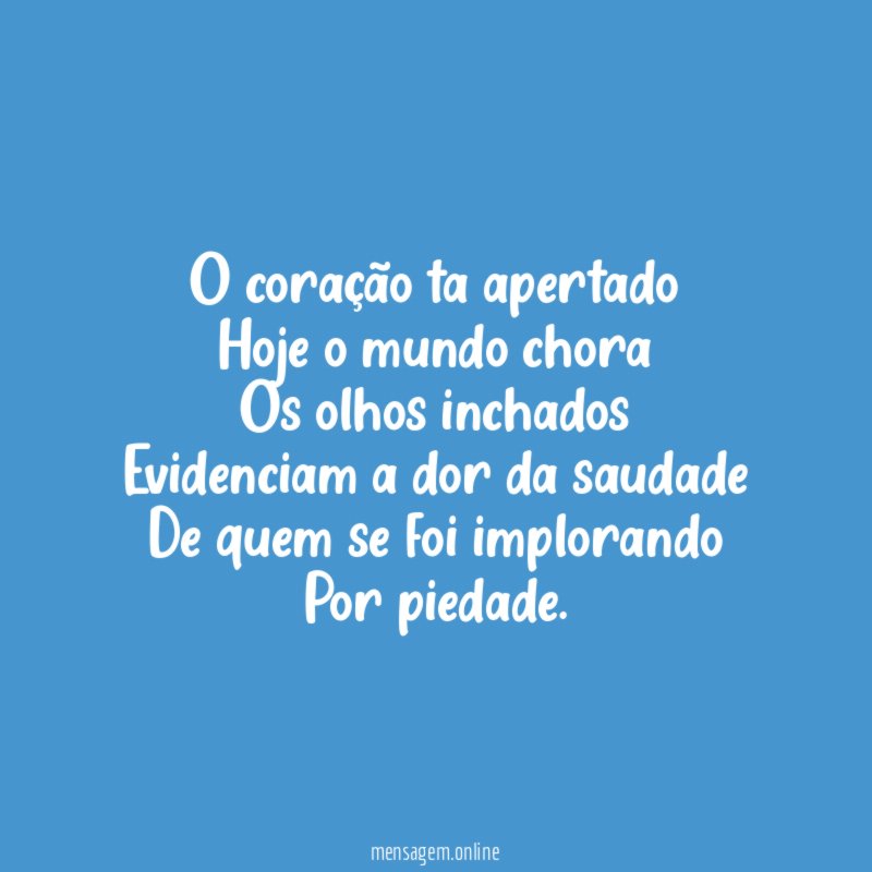 O coração ta apertado Hoje o mundo chora Os olhos