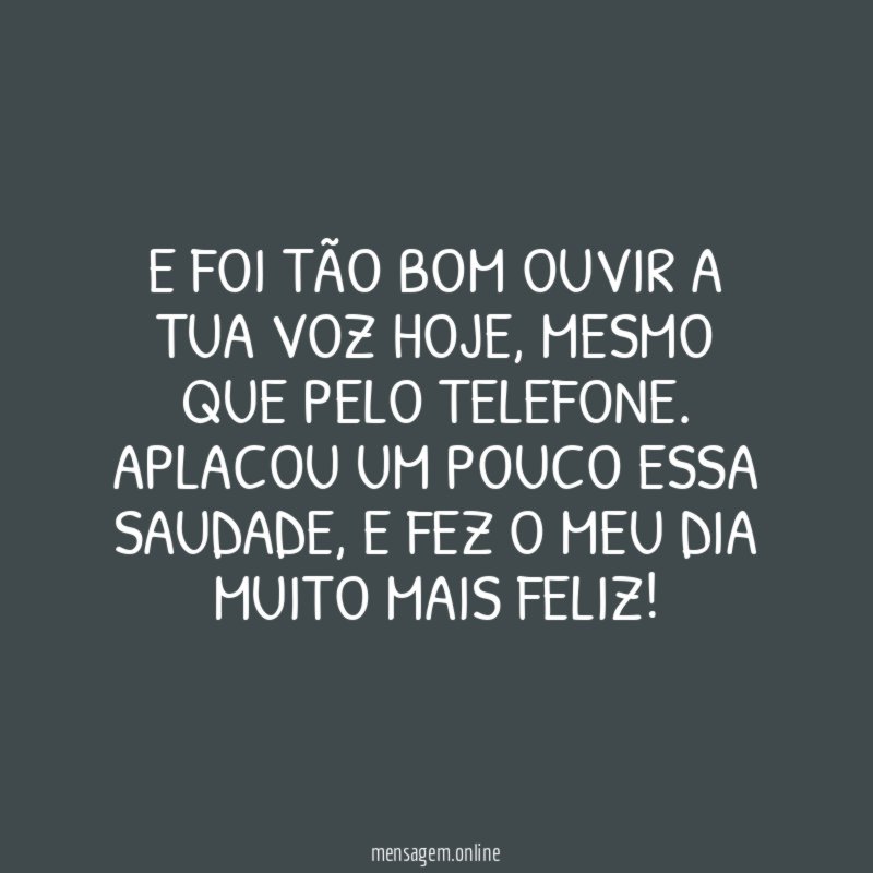 E foi tão bom ouvir a tua voz hoje