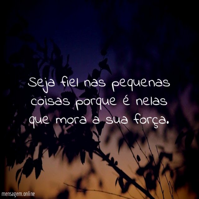 Seja fiel nas pequenas coisas porque é nelas