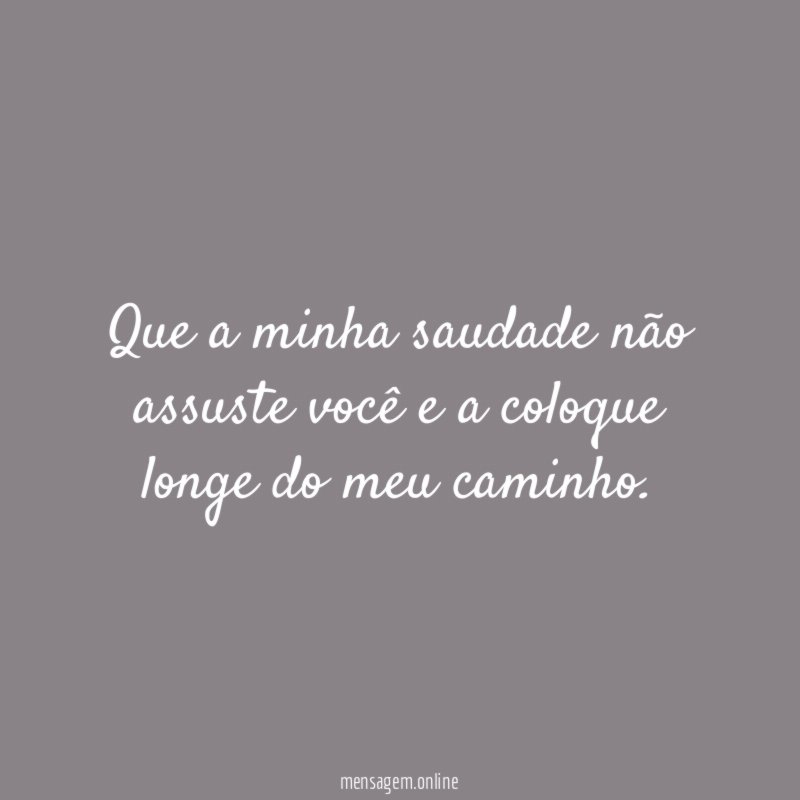 Que a minha saudade não assuste você