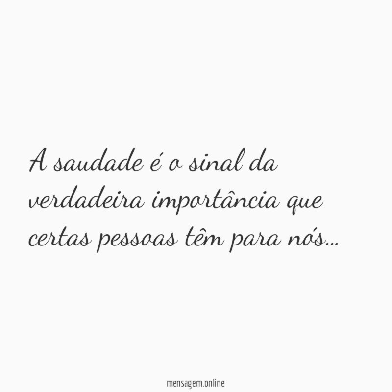 A saudade é o sinal da verdadeira importância