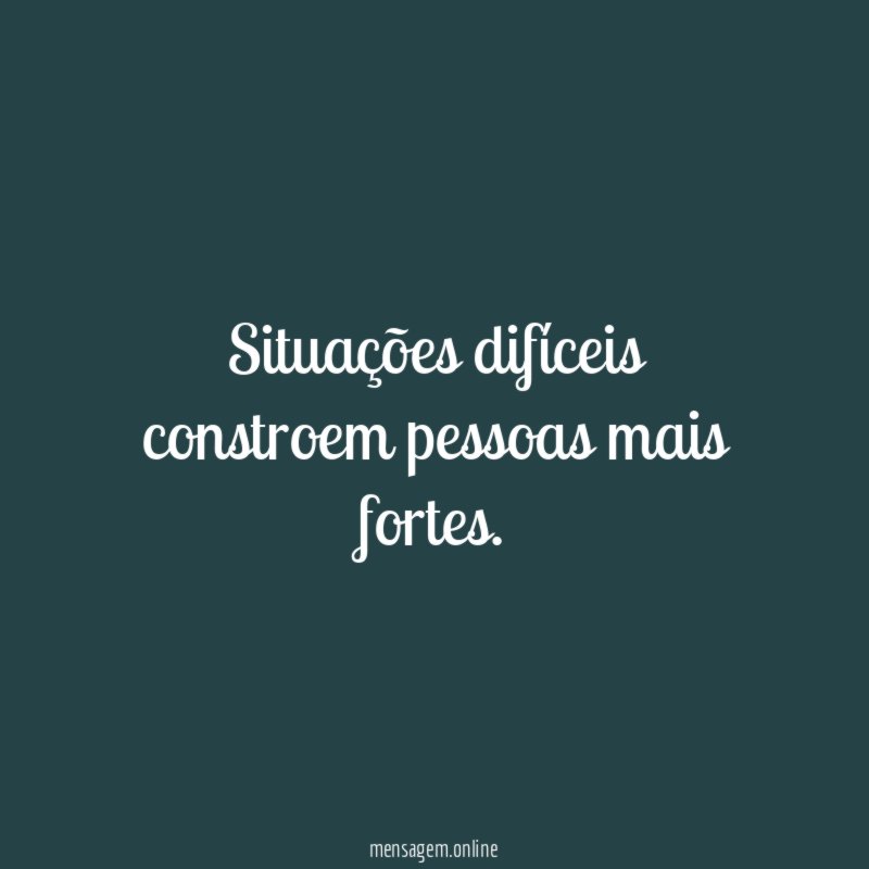 Situações difíceis constroem pessoas mais fortes