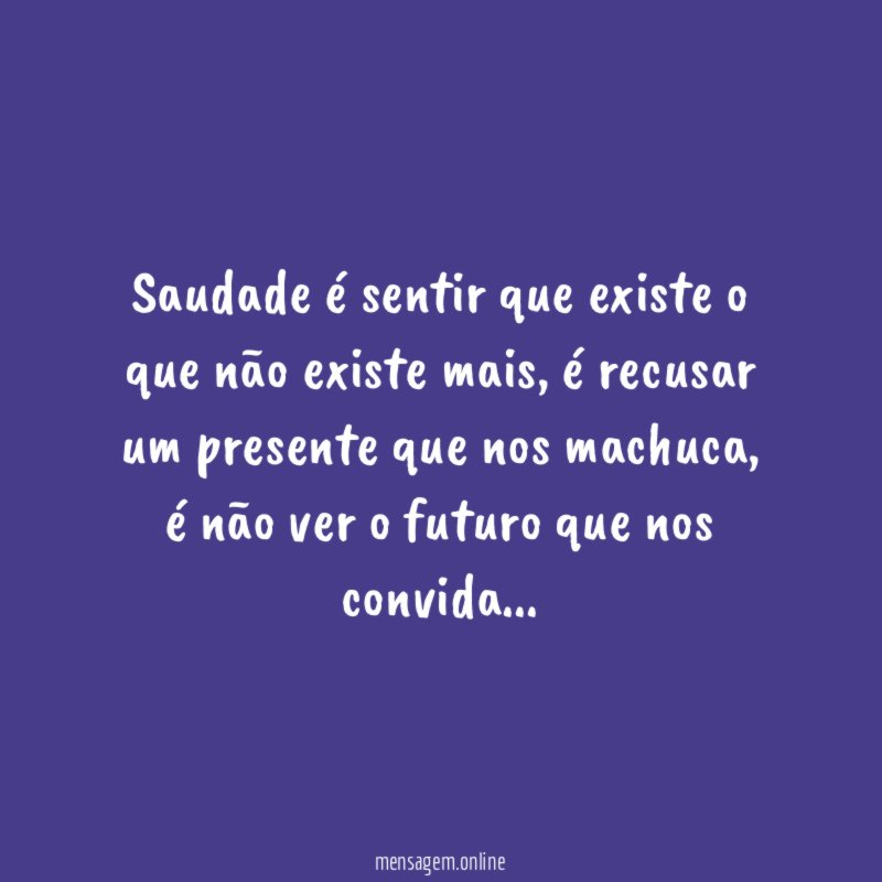 Saudade é sentir que existe o que não existe mais