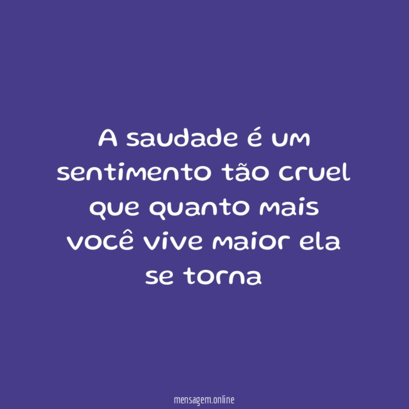 A saudade é um sentimento tão cruel que