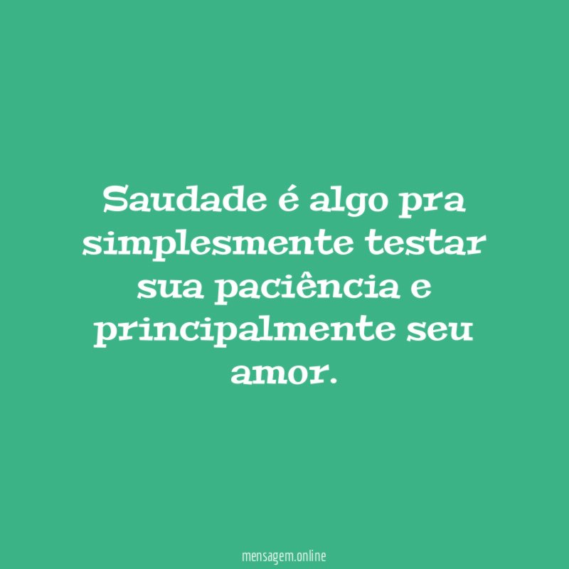 Saudade é algo pra simplesmente testar sua paciência e principalmente seu amor