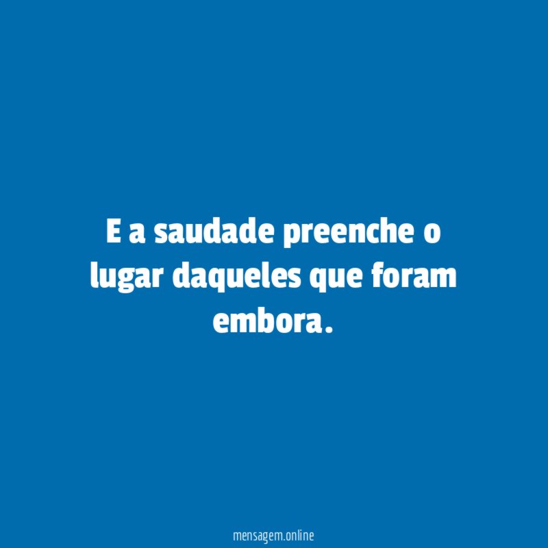 E a saudade preenche o lugar daqueles que foram embora