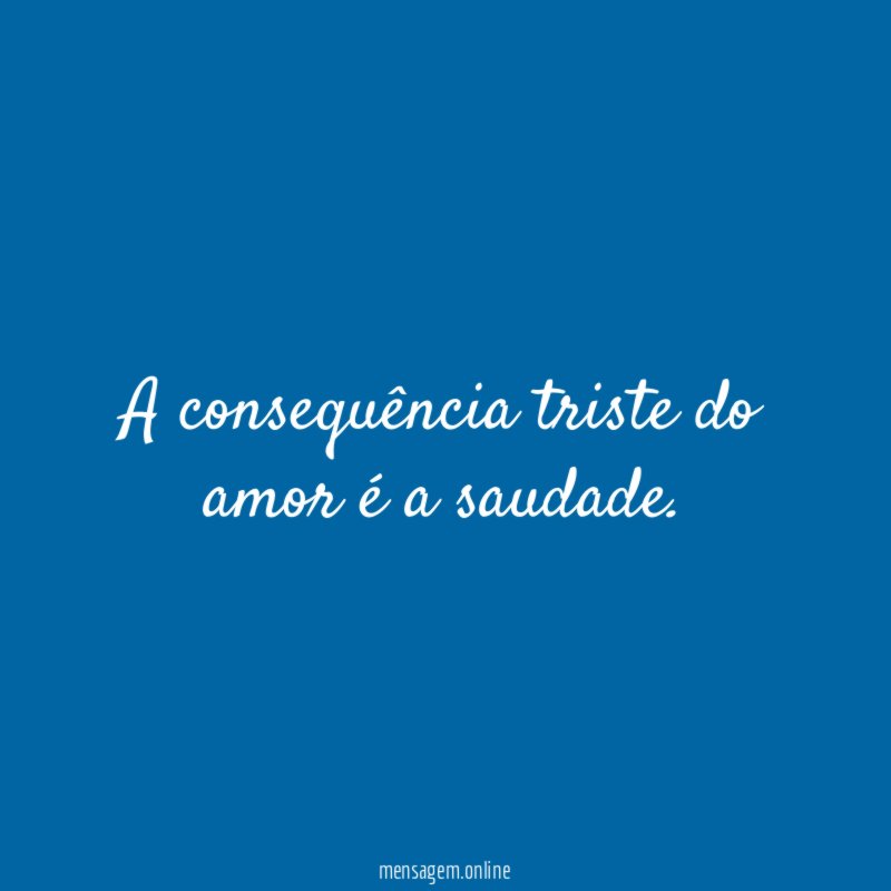 A consequência triste do amor é a saudade
