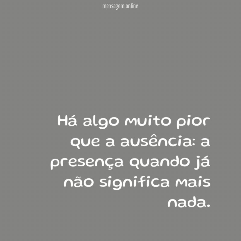 Há algo muito pior que a ausência