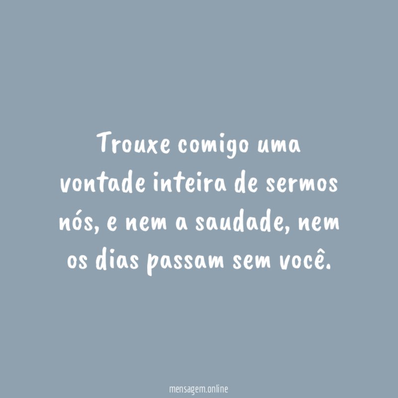 Trouxe comigo uma vontade inteira de sermos nós