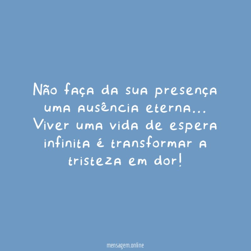 Não faça da sua presença uma ausência eterna