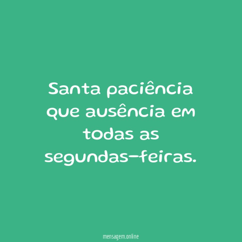 Santa paciência que ausência em todas as segundas-feiras