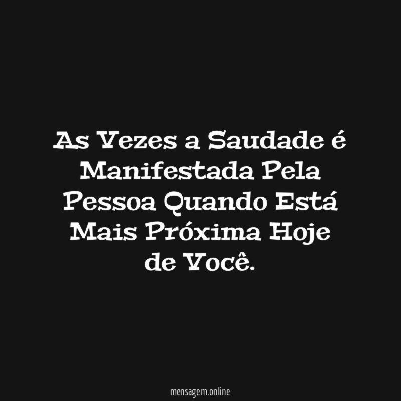 As Vezes a Saudade é Manifestada Pela Pessoa
