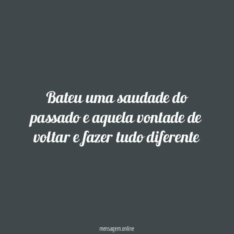 Bateu uma saudade do passado e aquela vontade