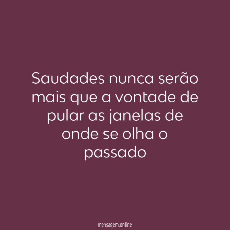 Saudades nunca serão mais que a vontade de