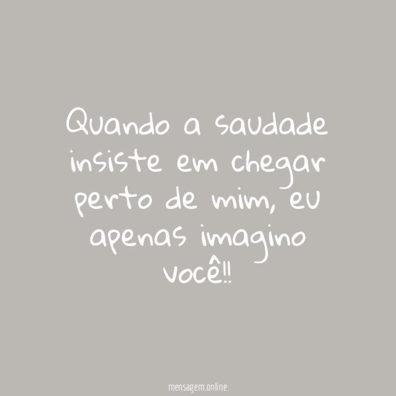 Quando a saudade insiste em chegar perto de mim