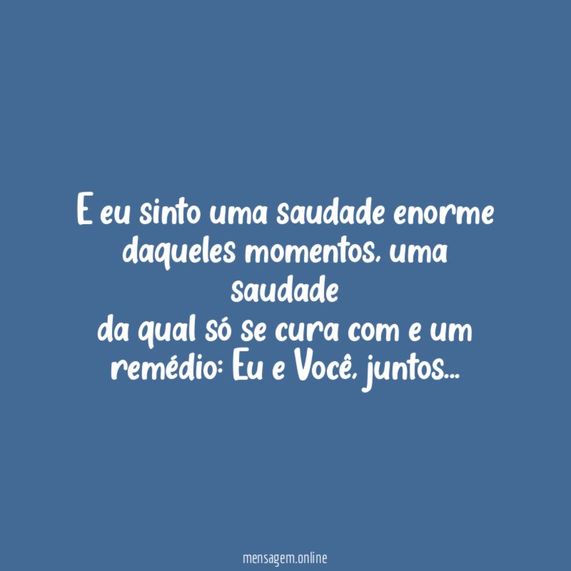 E eu sinto uma saudade enorme daqueles momentos