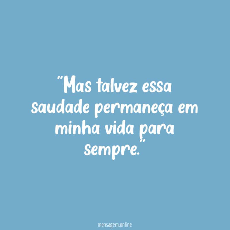 'Mas talvez essa saudade permaneça em minha vida para sempre