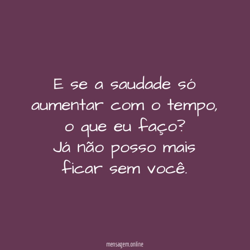 E se a saudade só aumentar com o tempo