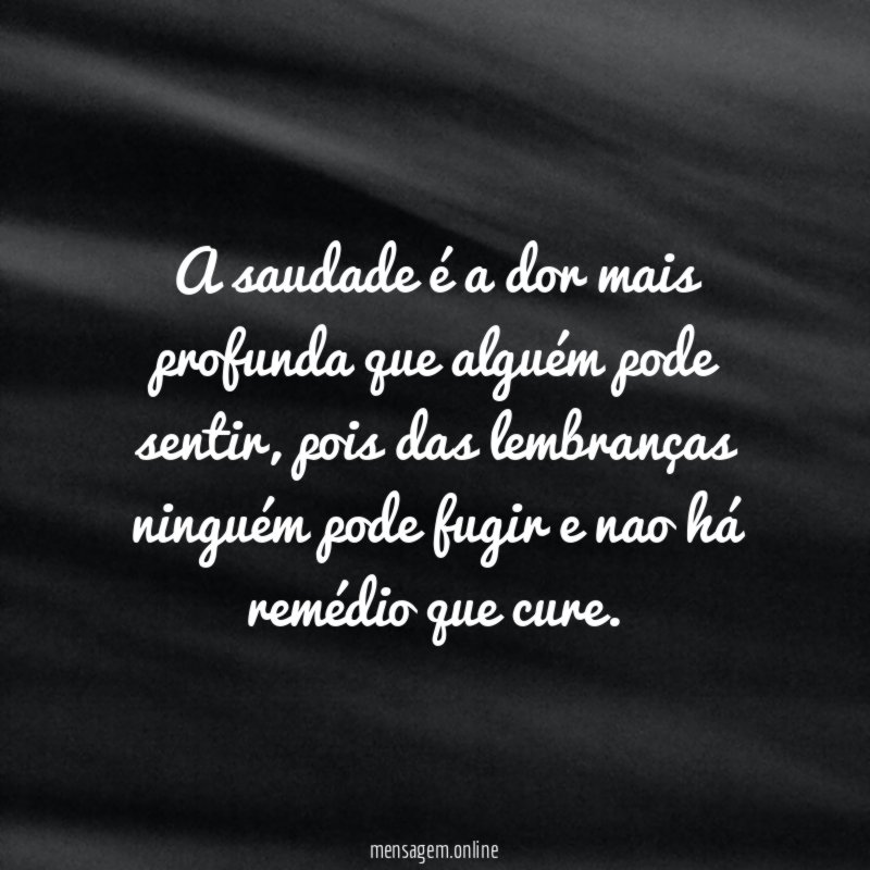 A saudade é a dor mais profunda que alguém pode sentir