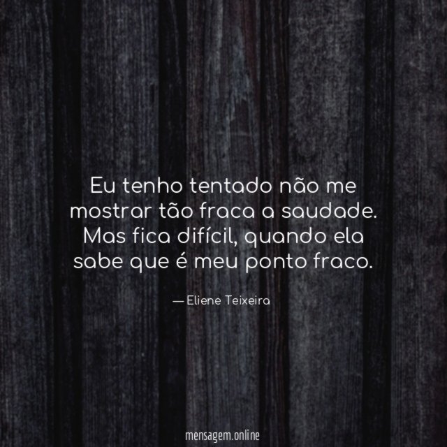 Eu tenho tentado não me mostrar tão fraca a saudade