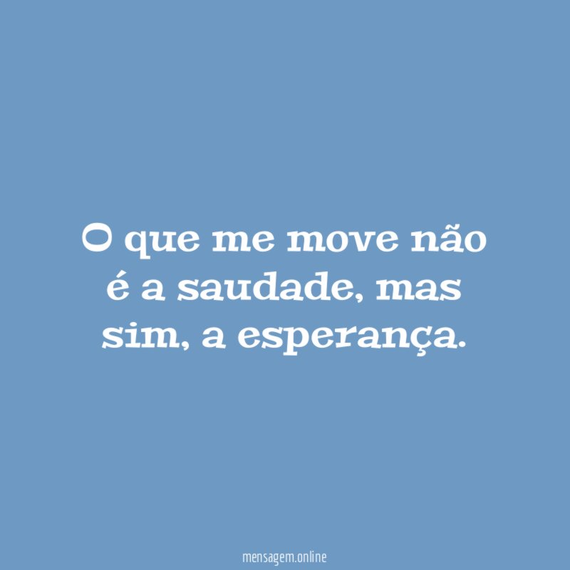 O que me move não é a saudade