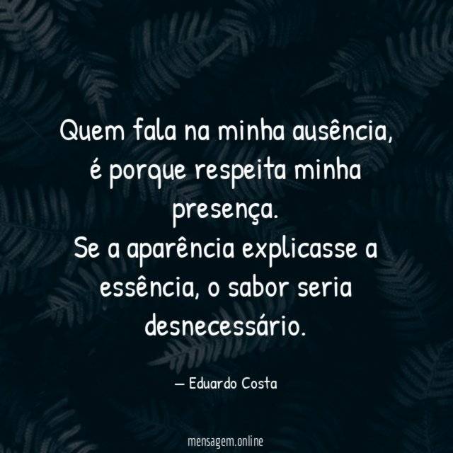 Quem fala na minha ausência, é porque respeita minha presença.