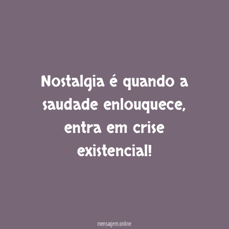 Nostalgia é quando a saudade enlouquece