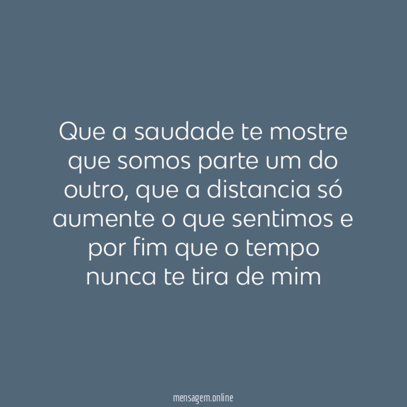 Que a saudade te mostre que somos parte um do outro