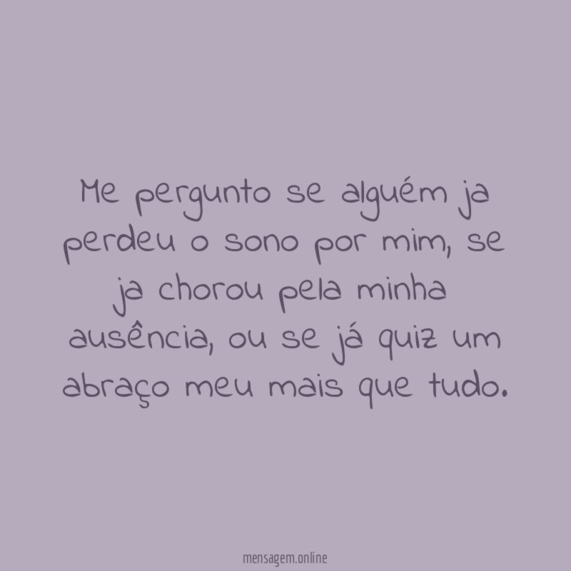 Me pergunto se alguém ja perdeu o sono por mim
