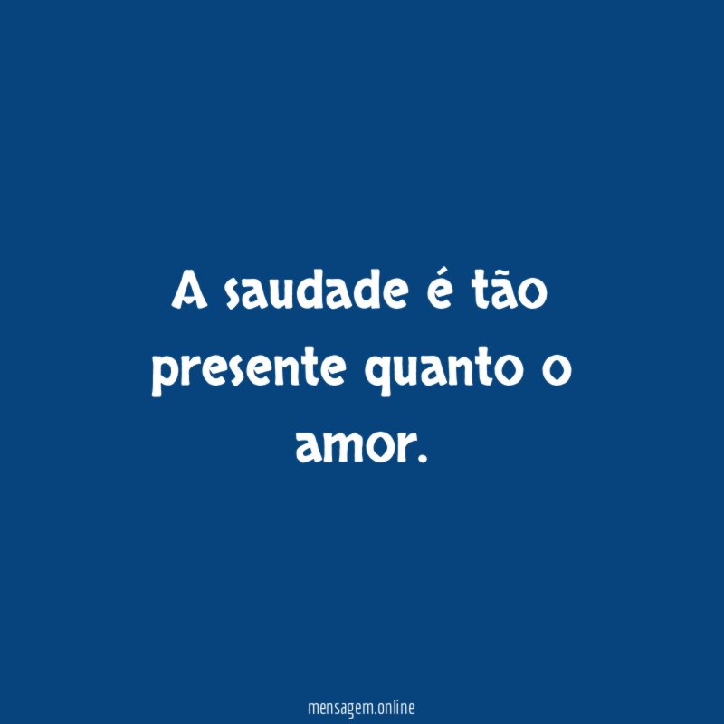 A saudade é tão presente quanto o amor