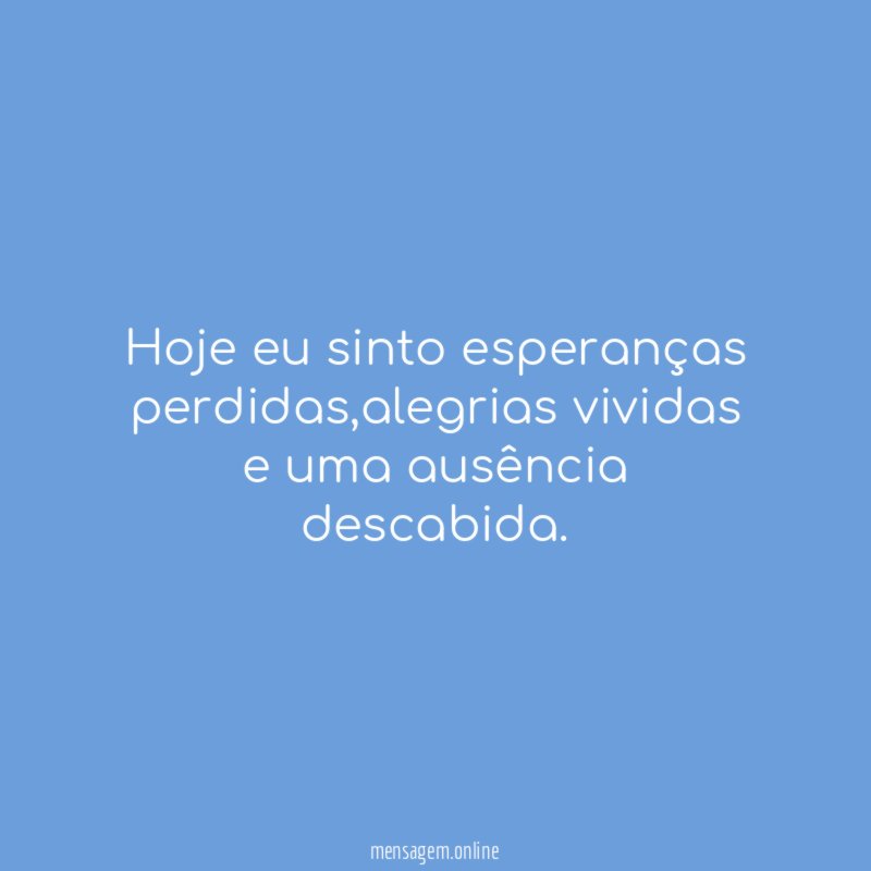 Hoje eu sinto esperanças perdidas
