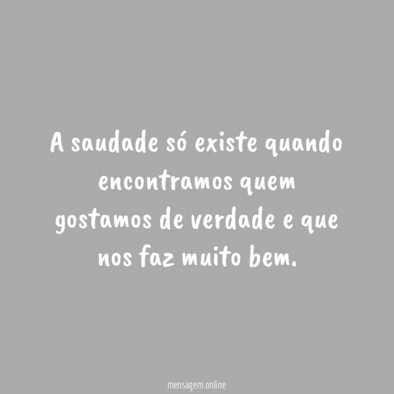A saudade só existe quando encontramos quem gostamos