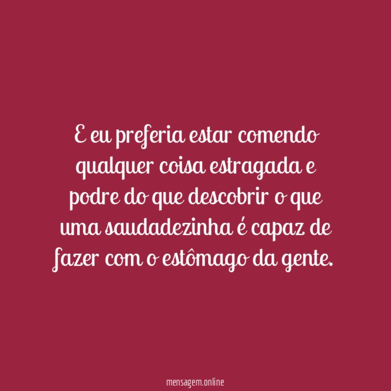 E eu preferia estar comendo qualquer coisa estragada