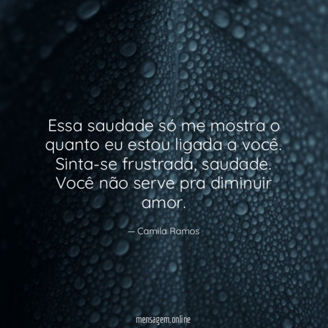 Essa saudade só me mostra o quanto eu estou ligada a você