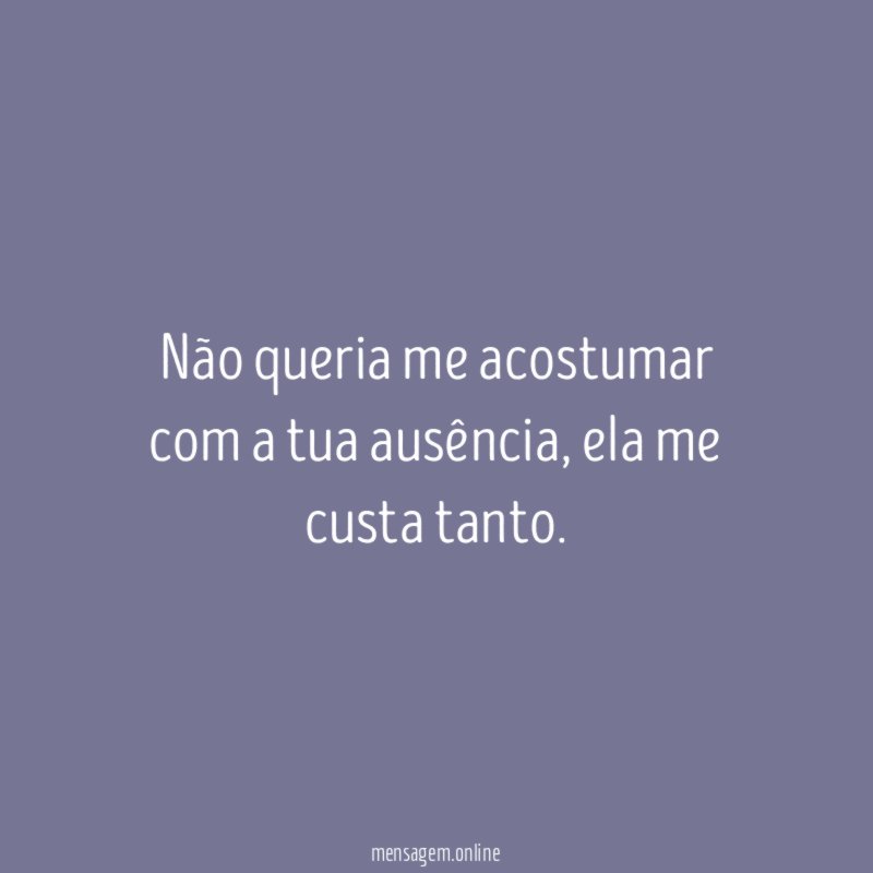 Não queria me acostumar com a tua ausência