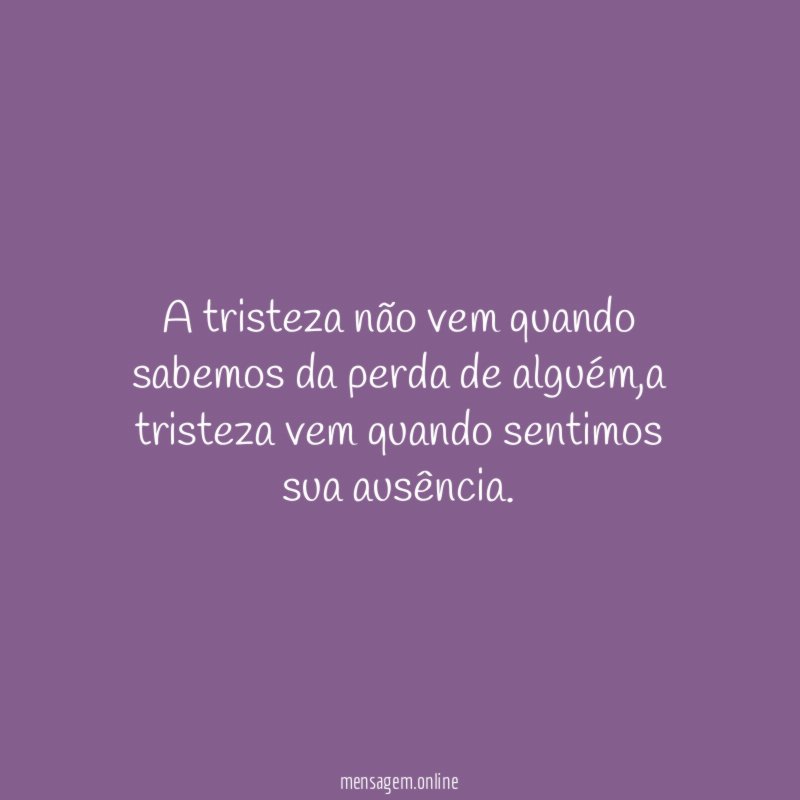A tristeza não vem quando sabemos da perda de alguém