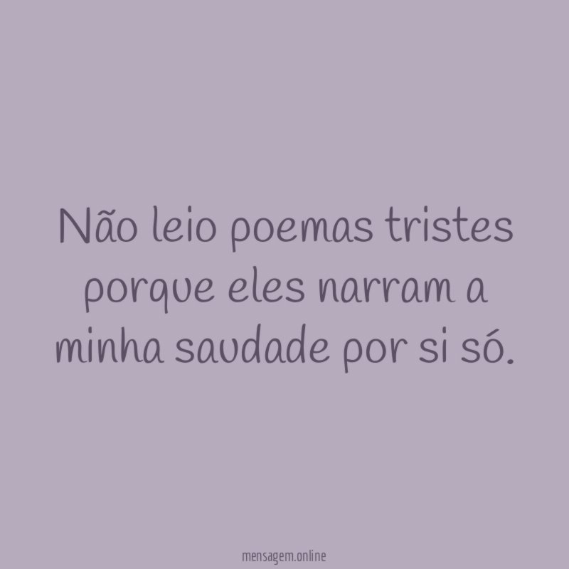 Não leio poemas tristes porque eles narram a