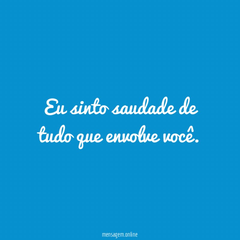 Eu sinto saudade de tudo que envolve você