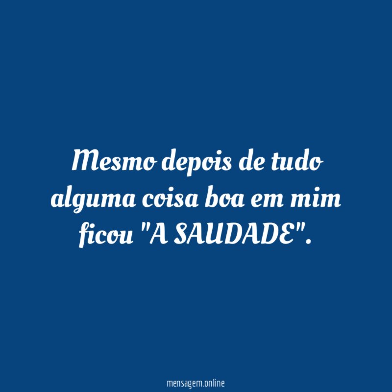Mesmo depois de tudo alguma coisa boa em mim ficou "A SAUDADE"