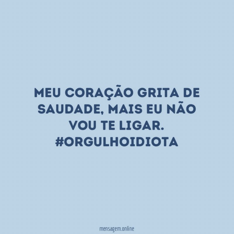 Meu coração grita de saudade, mais eu não vou te ligar.