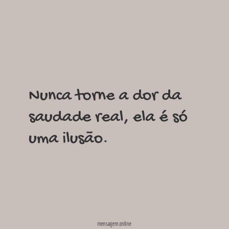 Nunca torne a dor da saudade real