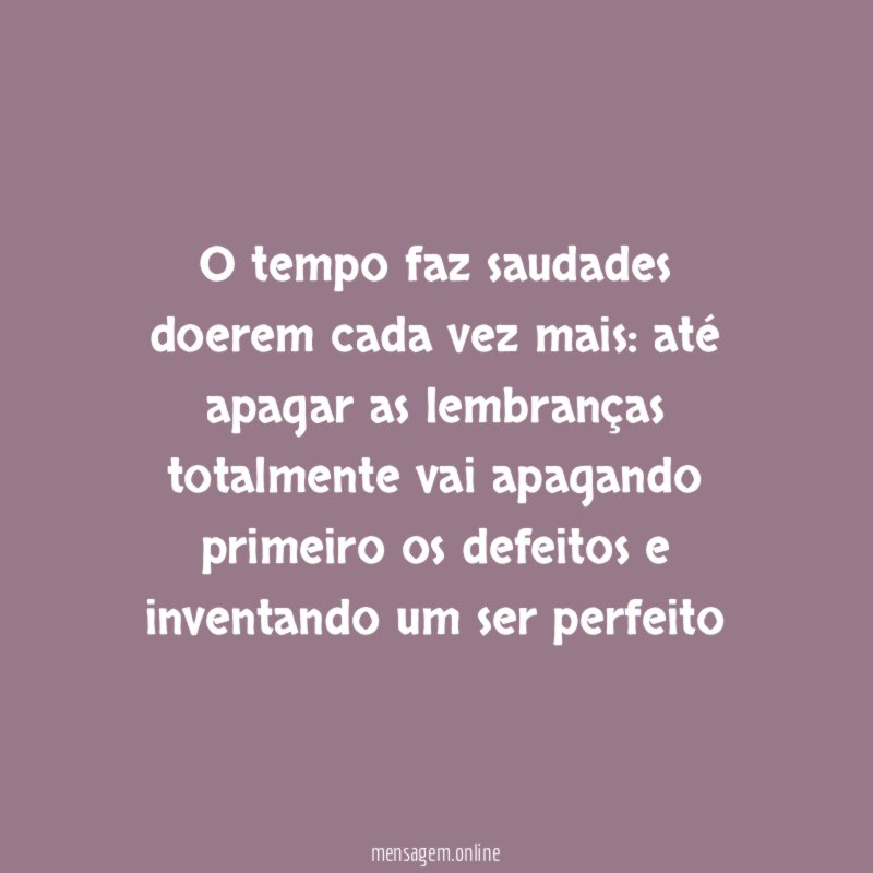 O tempo faz saudades doerem cada vez mais