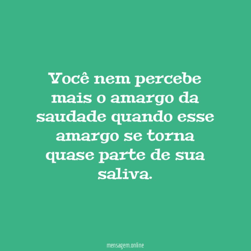 Você nem percebe mais o amargo da saudade